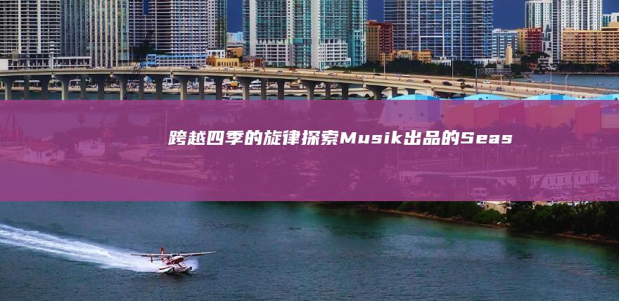 跨越四季的旋律：探索Musik出品的Seasonal歌曲